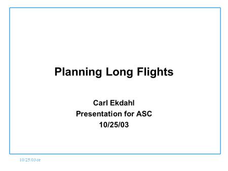 10/25/03 ce Planning Long Flights Carl Ekdahl Presentation for ASC 10/25/03.