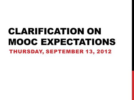 CLARIFICATION ON MOOC EXPECTATIONS THURSDAY, SEPTEMBER 13, 2012.