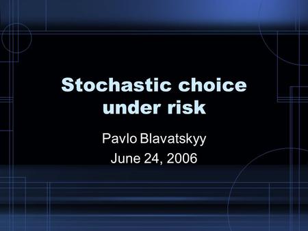 Stochastic choice under risk Pavlo Blavatskyy June 24, 2006.