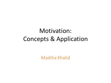 Motivation: Concepts & Application Madiha Khalid.