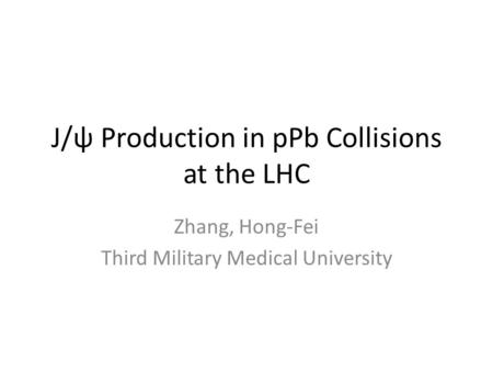 J/ψ Production in pPb Collisions at the LHC Zhang, Hong-Fei Third Military Medical University.