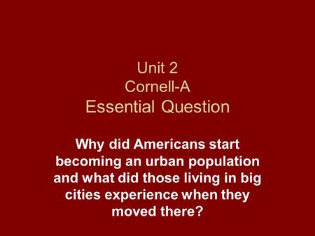 Unit 2 Cornell-A Essential Question Why did Americans start becoming an urban population and what did those living in big cities experience when they moved.