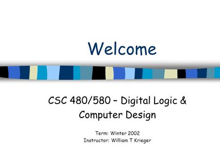 Welcome CSC 480/580 – Digital Logic & Computer Design Term: Winter 2002 Instructor: William T Krieger.