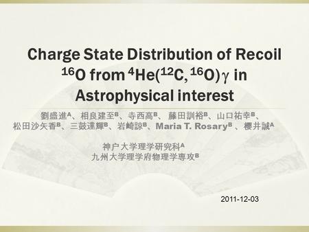 Charge State Distribution of Recoil 16 O from 4 He( 12 C, 16 O) g in Astrophysical interest 劉盛進 A 、相良建至 B 、寺西高 B 、 藤田訓裕 B 、山口祐幸 B 、 松田沙矢香 B 、三鼓達輝 B 、岩崎諒.