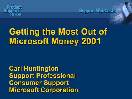 Getting the Most Out of Microsoft Money 2001 Carl Huntington Support Professional Consumer Support Microsoft Corporation.