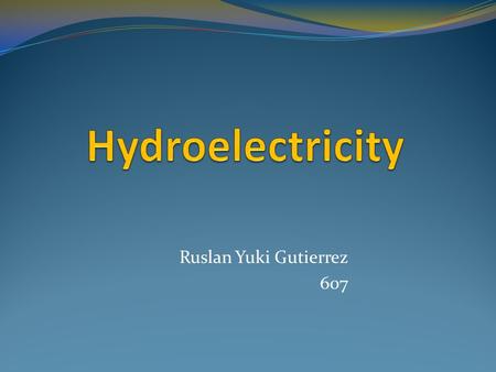 Ruslan Yuki Gutierrez 607. Hydroelectricity The energy of falling water converted to electricity. It comes from the water going down pipes and passing.