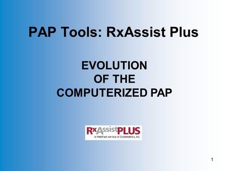 1 PAP Tools: RxAssist Plus EVOLUTION OF THE COMPUTERIZED PAP.