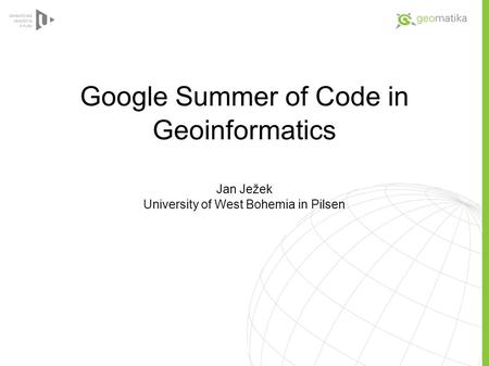 Google Summer of Code in Geoinformatics Jan Ježek University of West Bohemia in Pilsen.