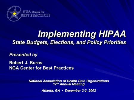 Implementing HIPAA State Budgets, Elections, and Policy Priorities National Association of Health Data Organizations 17 th Annual Meeting Atlanta, GA December.