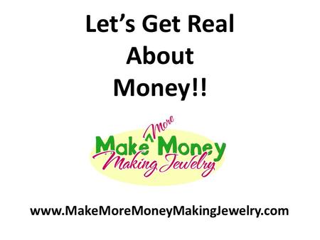 Let’s Get Real About Money!! www.MakeMoreMoneyMakingJewelry.com.