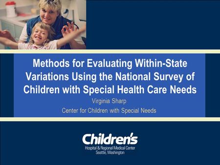 Methods for Evaluating Within-State Variations Using the National Survey of Children with Special Health Care Needs Virginia Sharp Center for Children.