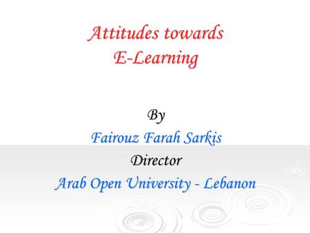 Attitudes towards E-Learning By Fairouz Farah Sarkis Director Arab Open University - Lebanon.