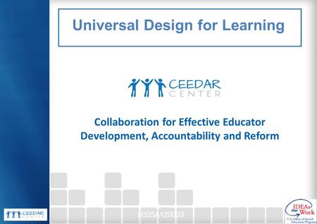 Collaboration for Effective Educator Development, Accountability and Reform H325A120003 Universal Design for Learning.