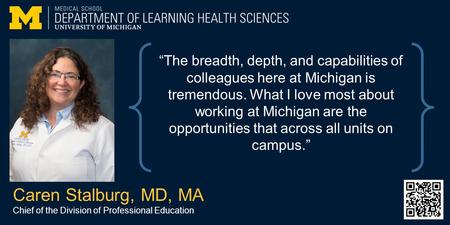 Caren Stalburg, MD, MA Chief of the Division of Professional Education “The breadth, depth, and capabilities of colleagues here at Michigan is tremendous.