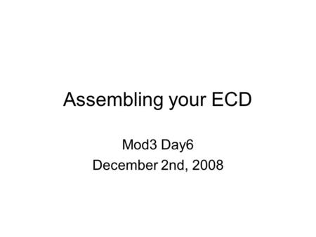 Assembling your ECD Mod3 Day6 December 2nd, 2008.