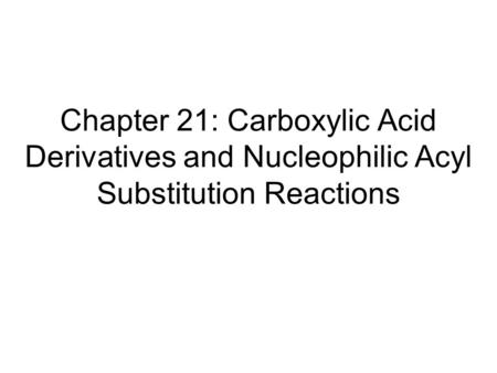 Chapter 21: Carboxylic Acid Derivatives and Nucleophilic Acyl Substitution Reactions.