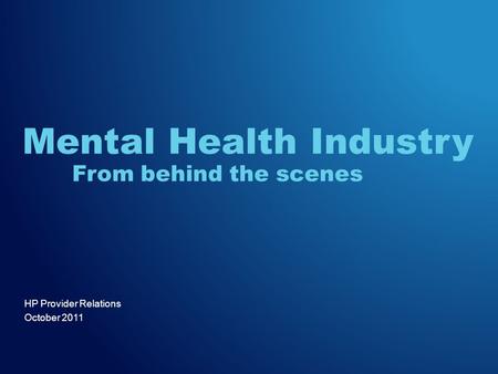 HP Provider Relations October 2011 Mental Health Industry From behind the scenes.