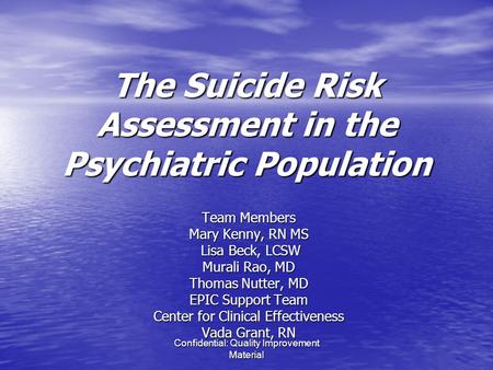 Confidential: Quality Improvement Material The Suicide Risk Assessment in the Psychiatric Population Team Members Mary Kenny, RN MS Lisa Beck, LCSW Lisa.