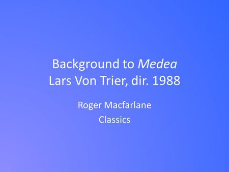 Background to Medea Lars Von Trier, dir. 1988 Roger Macfarlane Classics.