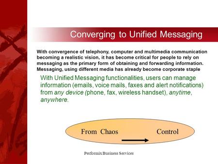 Performix Business Services Converging to Unified Messaging With convergence of telephony, computer and multimedia communication becoming a realistic vision,