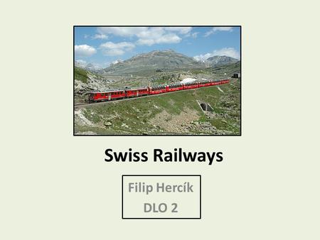 Swiss Railways Filip Hercík DLO 2. Presentation contains Swiss Federal Railways Tracks Stations Trains Mountain trains Connection to other countries.