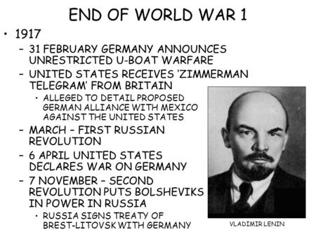 END OF WORLD WAR 1 1917 –31 FEBRUARY GERMANY ANNOUNCES UNRESTRICTED U-BOAT WARFARE –UNITED STATES RECEIVES ‘ZIMMERMAN TELEGRAM’ FROM BRITAIN ALLEGED TO.