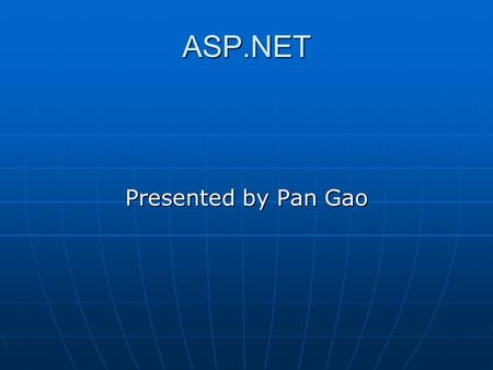 ASP.NET Presented by Pan Gao. ASP.NET Next generation of ASP Next generation of ASP Program Language to build web application Program Language to build.