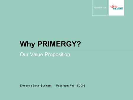 Why PRIMERGY? Our Value Proposition Enterprise Server Business Paderborn, Feb 18, 2008.