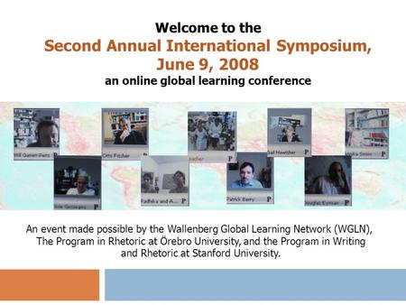 Welcome to the Second Annual International Symposium, June 9, 2008 an online global learning conference An event made possible by the Wallenberg Global.