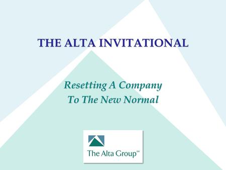 THE ALTA INVITATIONAL Resetting A Company To The New Normal.