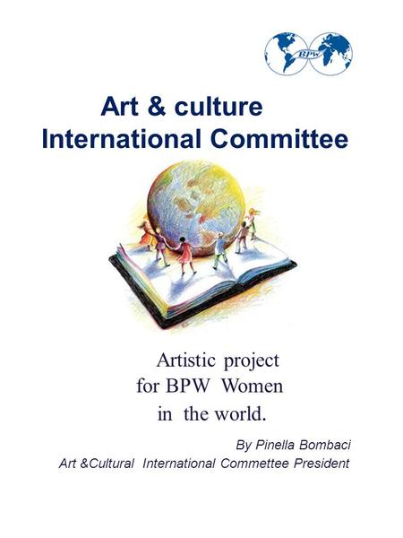 Art & culture International Committee Artistic project for BPW Women in the world. By Pinella Bombaci Art &Cultural International Commettee President.