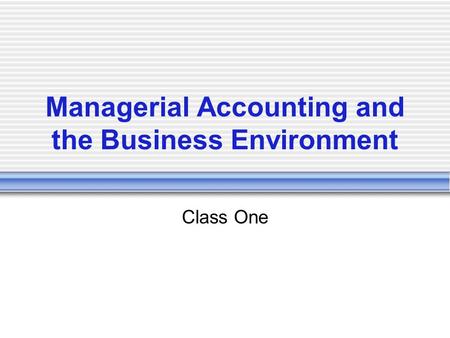 Managerial Accounting and the Business Environment Class One.