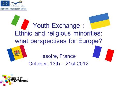 Ethnic and religious minorities: what perspectives for Europe? October, 13th-21st 2012 Issoire, France Youth Exchange : Ethnic and religious minorities: