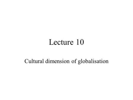 Lecture 10 Cultural dimension of globalisation. Cultural globalisation Cultural G means intensification and expansion of cultural flows across the globe.