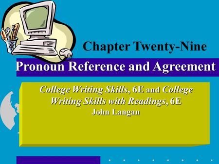 College Writing Skills, 6E and College Writing Skills with Readings, 6E John Langan Pronoun Reference and Agreement Chapter Twenty-Nine.