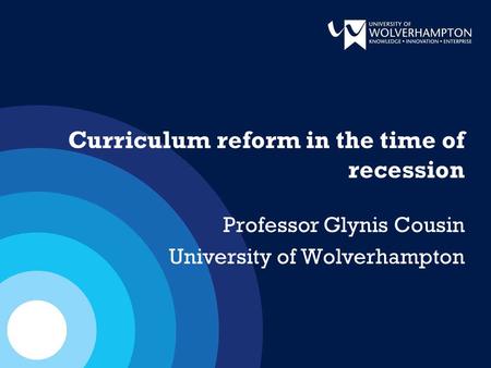 Curriculum reform in the time of recession Professor Glynis Cousin University of Wolverhampton.