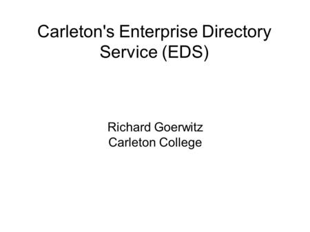 Carleton's Enterprise Directory Service (EDS) Richard Goerwitz Carleton College.