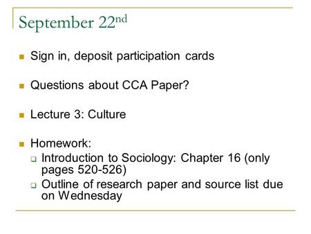 September 22 nd Sign in, deposit participation cards Questions about CCA Paper? Lecture 3: Culture Homework:  Introduction to Sociology: Chapter 16 (only.