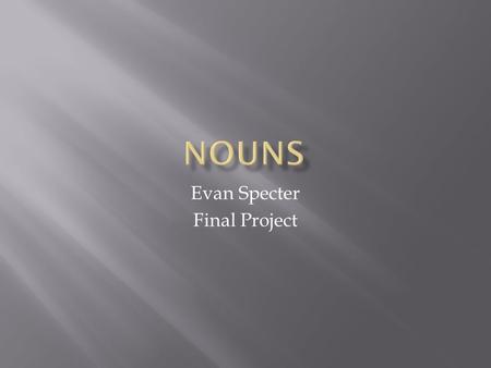 Evan Specter Final Project. Common Nouns  A noun that names any person,place, or thing is a common noun. Proper Nouns A noun that names a particular.