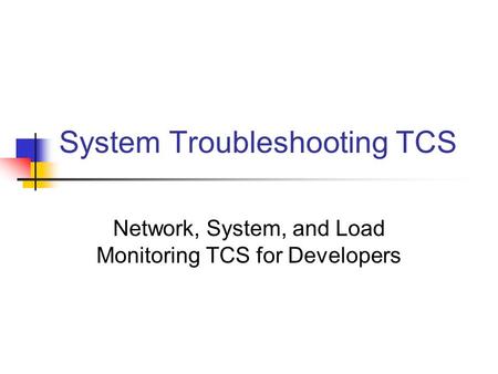 System Troubleshooting TCS Network, System, and Load Monitoring TCS for Developers.