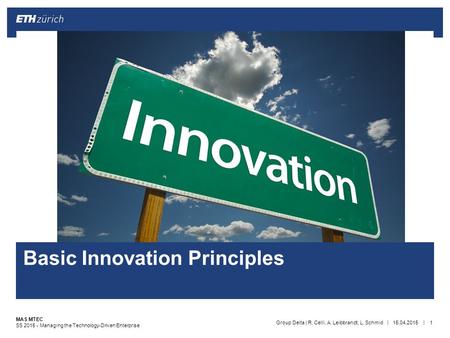 || MAS MTEC SS 2015 - Managing the Technology-Driven Enterprise 15.04.2015Group Delta | R. Celli, A. Leibbrandt, L. Schmid1 Basic Innovation Principles.