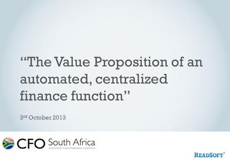 “The Value Proposition of an automated, centralized finance function” 3 rd October 2013.