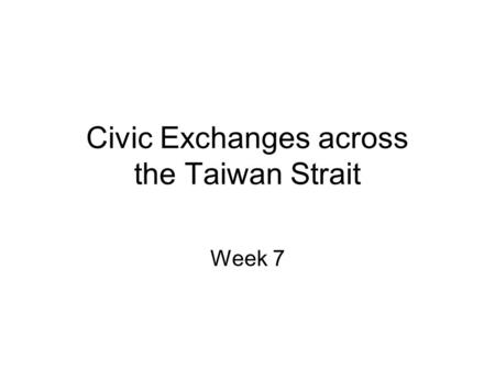 Civic Exchanges across the Taiwan Strait Week 7. Week 7: Teaching Outline Development of Civic Exchange Asymmetric Economic Relations Political Impact.