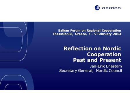 Balkan Forum on Regional Cooperation Thessaloniki, Greece, 7 – 9 February 2013 Reflection on Nordic Cooperation Past and Present Jan-Erik Enestam Secretary.