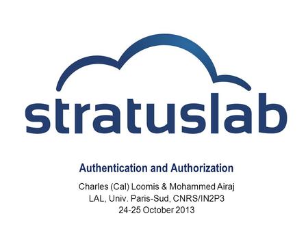 Authentication and Authorization Charles (Cal) Loomis & Mohammed Airaj LAL, Univ. Paris-Sud, CNRS/IN2P3 24-25 October 2013.