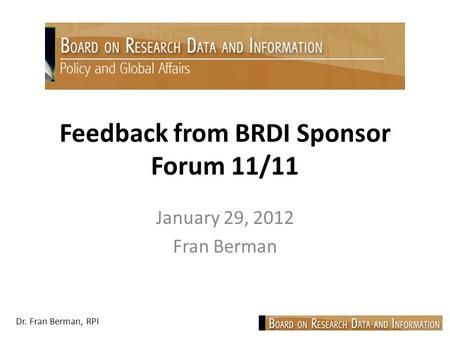 Dr. Fran Berman, RPI Feedback from BRDI Sponsor Forum 11/11 January 29, 2012 Fran Berman.