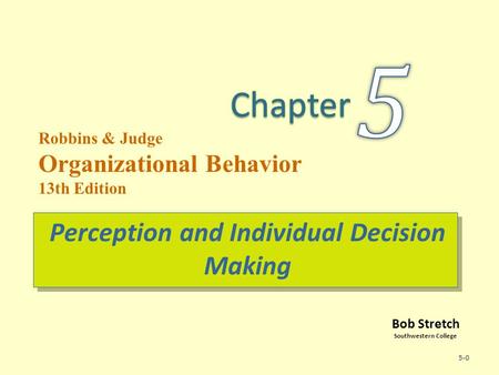 Bob Stretch Southwestern College Robbins & Judge Organizational Behavior 13th Edition Perception and Individual Decision Making 5-0.