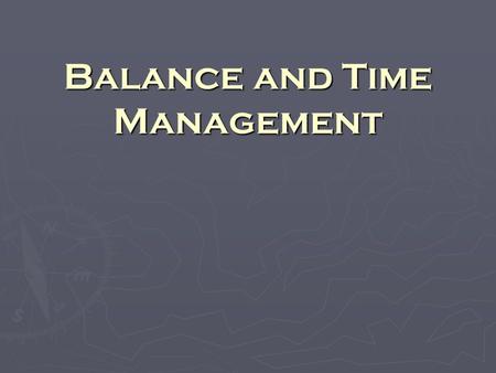 Balance and Time Management. A Week in the Life… ► There are only 168 hours to be spent in a week ► How many are you spending in class, in meetings, doing.