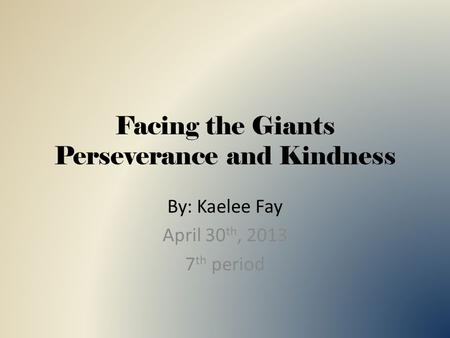 Facing the Giants Perseverance and Kindness By: Kaelee Fay April 30 th, 2013 7 th period.