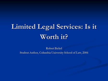 Limited Legal Services: Is it Worth it? Robert Bickel Student Author, Columbia University School of Law, 2006.